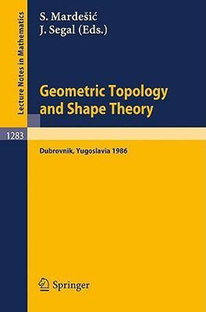 Geometric Topology and Shape Theory : Proceedings of a Conference held in Dubrovnik, Yugoslavia, September 29 - October 10, 1986 - Sibe Mardesic