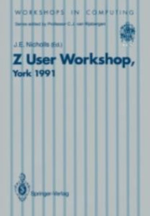 Z User Workshop, York, 1991 : Proceedings of the Sixth Annual Z User Meeting, York, 16-17 December 1991 : Workshops in Computing - J. E. Nicholls