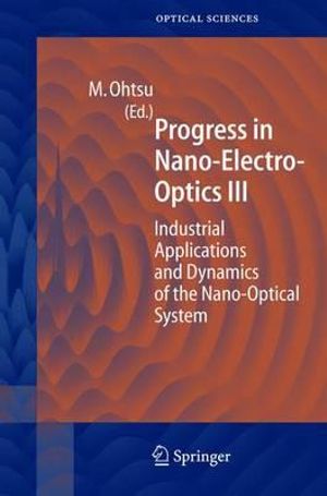 Progress in Nano-Electro Optics III : Industrial Applications and Dynamics of the Nano-Optical System - Motoichi Ohtsu