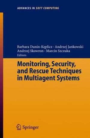 Monitoring, Security, and Rescue Techniques in Multiagent Systems : Advances in Intelligent and Soft Computing - Barbara Dunin-Keplicz