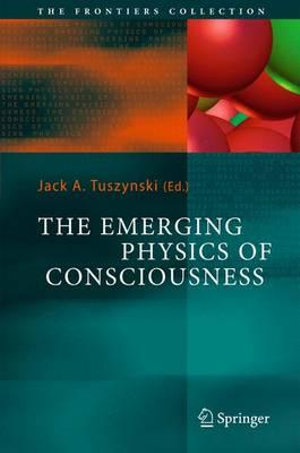 The Emerging Physics of Consciousness : The Frontiers Collection - Jack A. Tuszynski