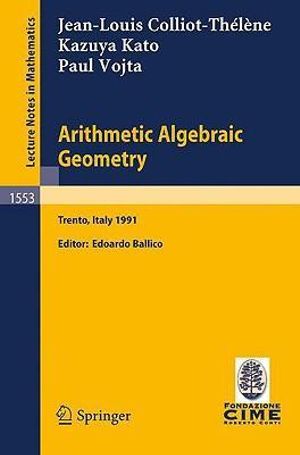 Arithmetic Algebraic Geometry : Lectures Given at the 2nd Session of the Centro Internazionale Matematico Estivo (C.I.M.E.) Held in Trento, Italy, Jun - J. -L Colliot-Thelene