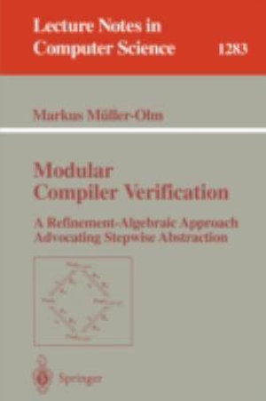 Modular Compiler Verification : A Refinement-Algebraic Approach Advocating Stepwise Abstraction - Markus Müller-Olm