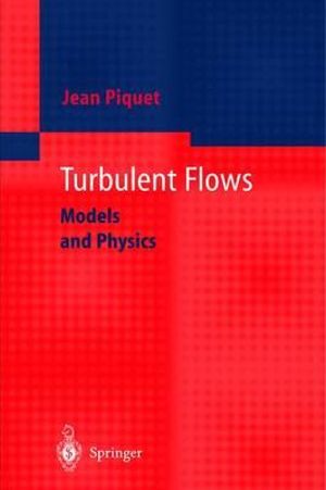 Turbulent Flows : Models and Physics :  Models and Physics - Jean Piquet