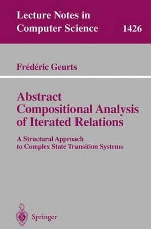 Abstract Compositional Analysis of Iterated Relations : A Structural Approach to Complex State Transition Systems : Lecture Notes in Computer Science - Frederic Geurts