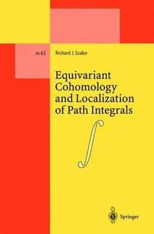 Equivariant Cohomology and Localization of Path Integrals : LECTURE NOTES IN PHYSICS NEW SERIES M - Richard J. Szabo