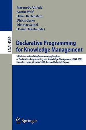 Declarative Programming for Knowledge Management : 16th International Conference on Applications of Declarative Programming and Knowledge Management, INAP 2005, Fukuoka, Japan, October 22-24, 2005. Revised Selected Papers - Masanobu Umeda