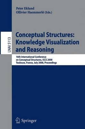 Conceptual Structures : Knowledge Visualization and Reasoning : 16th International Conference on Conceptual Structures, ICCS 2008 Toulouse, France, July 7-11, 2008 Proceedings - Peter Eklund