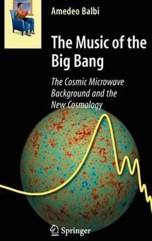 The Music of the Big Bang : The Cosmic Microwave Background and the New Cosmology - Amedeo Balbi