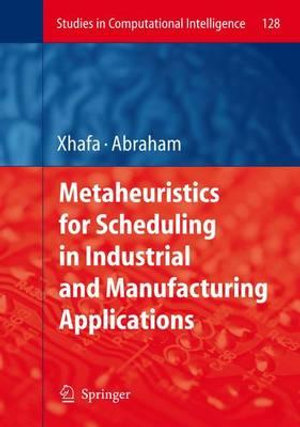 Metaheuristics for Scheduling in Industrial and Manufacturing Applications : Studies in Computational Intelligence - Fatos Xhafa