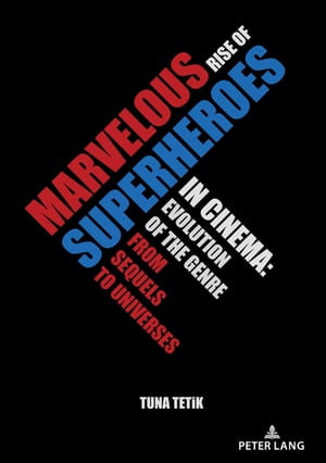 Marvelous Rise of Superheroes in Cinema : Evolution of the Genre from Sequels to Universes - Tuna Tetik