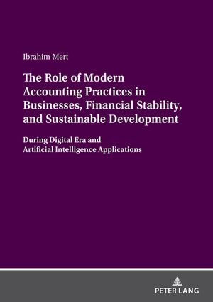 The Role of Modern Accounting Practices in Businesses, Financial Stability, and Sustainable Development : During Digital Era and Artificial Intelligence Applications - Ibrahim Mert