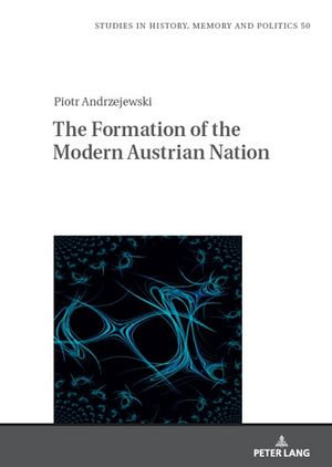 The Formation of the Modern Austrian Nation : Theory of nation formation and nation-building policies of Austria after 1945 - Waldemar ?azuga