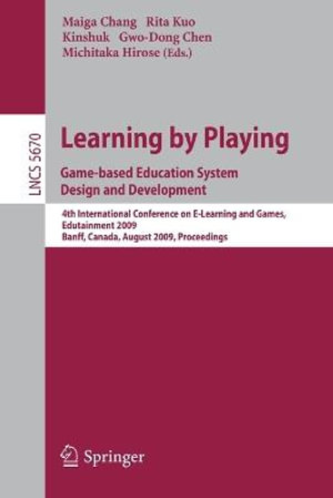 Learning by Playing. Game-based Education System Design and Development : 4th International Conference on E-learning, Edutainment 2009, Banff, Canada, August 9-11, 2009, Proceedings - Maiga Chang