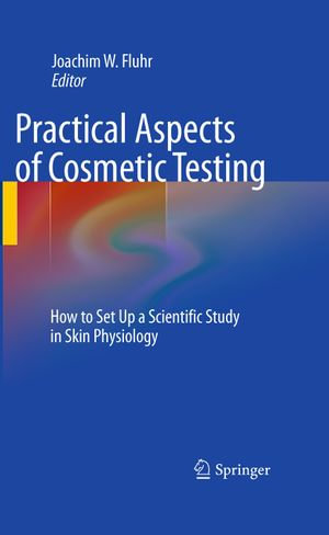 Practical Aspects of Cosmetic Testing : How to Set up a Scientific Study in Skin Physiology - Joachim W. Fluhr