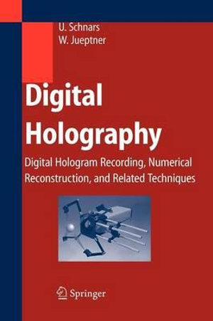 Digital Holography : Digital Hologram Recording, Numerical Reconstruction, and Related Techniques - Ulf Schnars