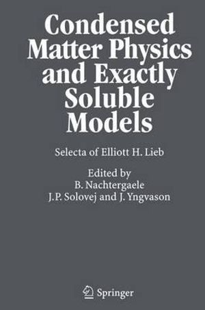 Condensed Matter Physics and Exactly Soluble Models : Selecta of Elliott H. Lieb - Elliott H. Lieb