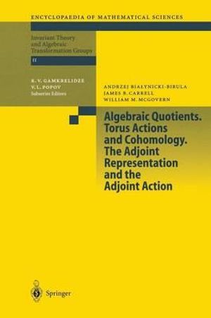 Algebraic Quotients. Torus Actions and Cohomology. the Adjoint Representation and the Adjoint Action : Encyclopaedia of Mathematical Sciences - A. Bialynicki-Birula