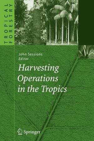 Harvesting Operations in the Tropics : Tropical Forestry - John Sessions