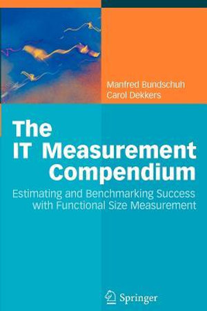 The IT Measurement Compendium : Estimating and Benchmarking Success with Functional Size Measurement - Manfred Bundschuh