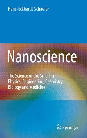 Nanoscience : The Science of the Small in Physics, Engineering, Chemistry, Biology and Medicine - Hans-Eckhardt Schaefer