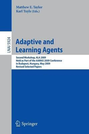 Adaptive Learning Agents : Second Workshop, ALA 2009 Held as Part of the AAMAS 2009 Conference in Budapest, Hungary, May 12, 2009 Revised Selecte - Matthew E. Taylor