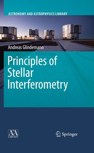 Principles of Stellar Interferometry : Astronomy and Astrophysics Library - Andreas Glindemann