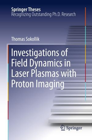 Investigations of Field Dynamics in Laser Plasmas with Proton Imaging : Springer Theses - Thomas Sokollik