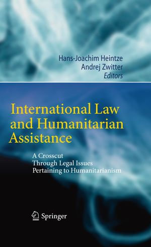 International Law and Humanitarian Assistance : A Crosscut Through Legal Issues Pertaining to Humanitarianism - Hans-Joachim Heintze