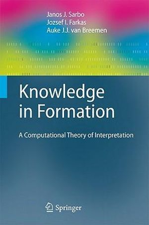 Knowledge in Formation : A Computational Theory of Interpretation - Janos J. Sarbo