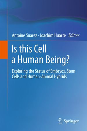 Is this Cell a Human Being? : Exploring the Status of Embryos, Stem Cells and Human-Animal Hybrids - Antoine Suarez