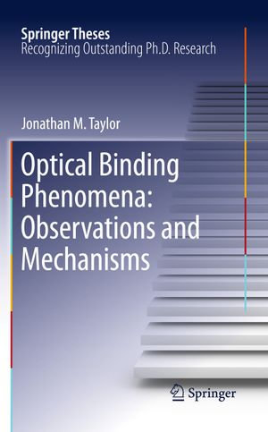 Optical Binding Phenomena : Observations and Mechanisms - Jonathan M. Taylor