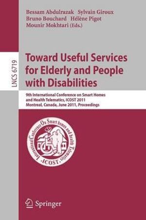 Towards Useful Services for Elderly and People with Disabilities : 9th International Conference on Smart Homes and Health Telematics, ICOST 2011, Montreal, Canada, June 20-22, 2011, Proceedings - Bessam Abdulrazak