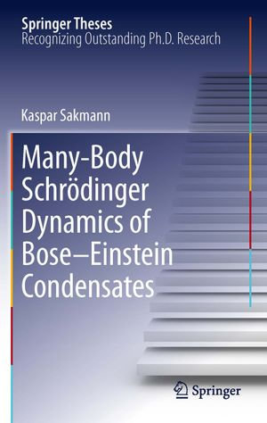 Many-Body Schrodinger Dynamics of Bose-Einstein Condensates : Springer Theses - Kaspar Sakmann