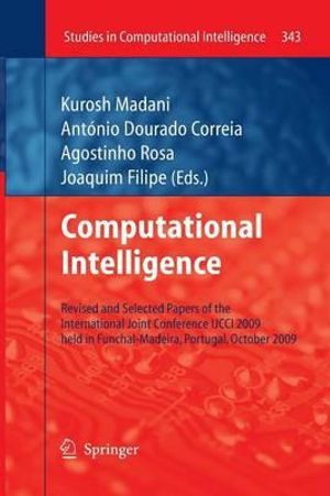 Computational Intelligence : Revised and Selected Papers of the International Joint Conference IJCCI 2009 held in Funchal-Madeira, Portugal, October 2009 - Kurosh Madani