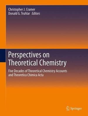 Perspectives on Theoretical Chemistry : Five Decades of Theoretical Chemistry Accounts and Theoretica Chimica Acta - Christopher J. Cramer