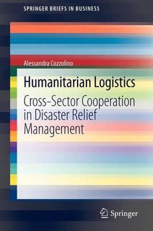 Humanitarian Logistics : Cross-Sector Cooperation in Disaster Relief Management - Alessandra Cozzolino