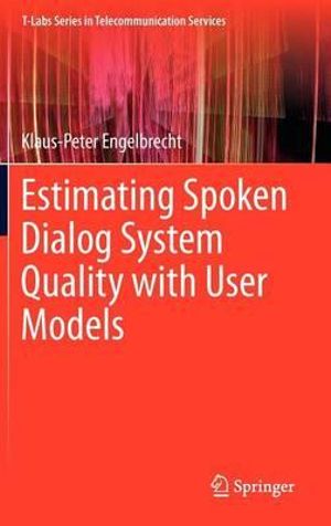 Estimating Spoken Dialog System Quality with User Models : T-Labs Series in Telecommunication Services - Klaus-Peter Engelbrecht