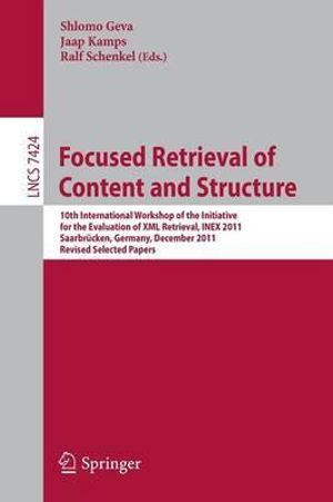 Focused Retrieval of Content and Structure : 10th International Workshop of the Initiative for the Evaluation of XML Retrieval, INEX 2011, Saarbrucken, Germany, December 12-14, 2011, Revised and Selected Papers - Shlomo Geva