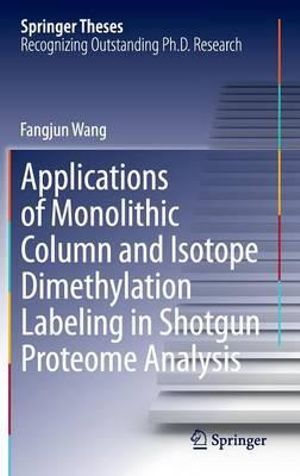 Applications of Monolithic Column and Isotope Dimethylation Labeling in Shotgun Proteome Analysis : Springer Theses - Fangjun Wang