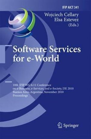 Software Services for e-World : 10th IFIP WG 6.11 Conference on e-Business, e-Services, and e-Society, I3E 2010, Buenos Aires, Argentina, November 3-5, 2010, Proceedings - Wojciech Cellary