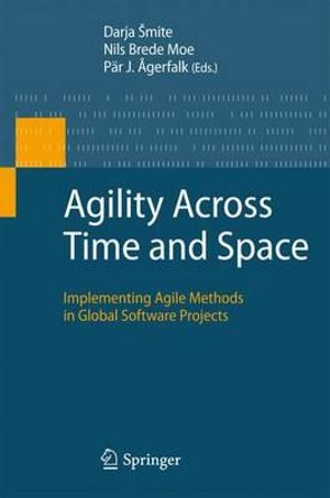 Agility Across Time and Space : Implementing Agile Methods in Global Software Projects - Darja Šmite