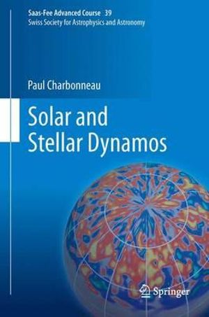 Solar and Stellar Dynamos : Saas-Fee Advanced Course 39 Swiss Society for Astrophysics and Astronomy - Paul Charbonneau