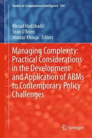 Managing Complexity : Practical Considerations in the Development and Application of ABMs to Contemporary Policy Challenges - Mirsad Hadzikadic