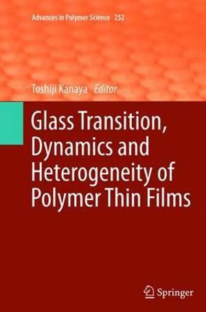 Glass Transition, Dynamics and Heterogeneity of Polymer Thin Films : Advances in Polymer Science - Toshiji Kanaya