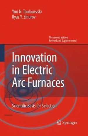 Innovation in Electric Arc Furnaces : Scientific Basis for Selection - Yuri N. Toulouevski