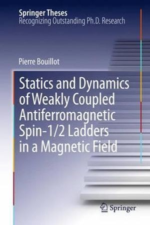 Statics and Dynamics of Weakly Coupled Antiferromagnetic Spin-1/2 Ladders in a Magnetic Field : Springer Theses - Pierre Bouillot