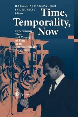 Time, Temporality, Now : Experiencing Time and Concepts of Time in an Interdisciplinary Perspective - Harald Atmanspacher