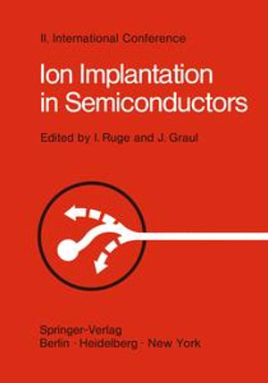 Ion Implantation in Semiconductors : Proceedings of the II. International Conference on Ion Implantation in Semiconductors, Physics and Technology, Fundamental and Applied Aspects May 24-28, 1971, Garmisch-Partenkirchen, Bavaria, Germany - Ingolf Ruge