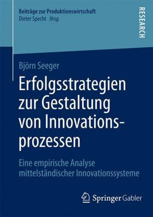 Erfolgsstrategien zur Gestaltung von Innovationsprozessen : Eine empirische Analyse mittelst¤ndischer Innovationssysteme - BjÃ¶rn Seeger